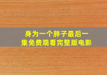 身为一个胖子最后一集免费观看完整版电影