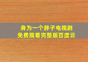 身为一个胖子电视剧免费观看完整版百度云