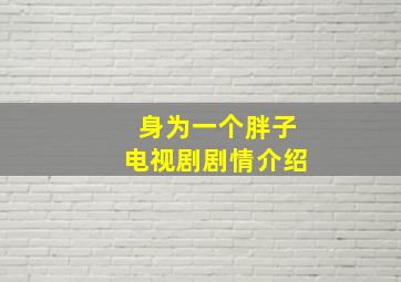 身为一个胖子电视剧剧情介绍