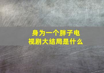 身为一个胖子电视剧大结局是什么