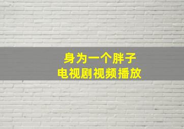 身为一个胖子电视剧视频播放