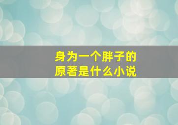 身为一个胖子的原著是什么小说