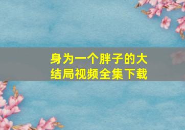 身为一个胖子的大结局视频全集下载