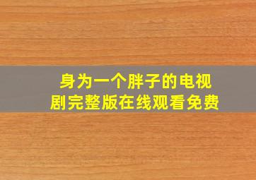 身为一个胖子的电视剧完整版在线观看免费