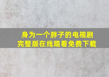 身为一个胖子的电视剧完整版在线观看免费下载