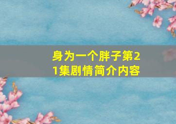 身为一个胖子第21集剧情简介内容