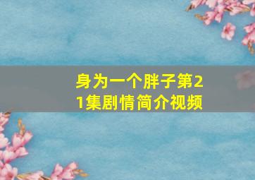 身为一个胖子第21集剧情简介视频