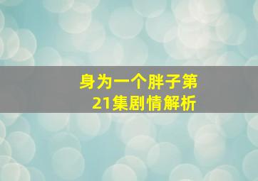 身为一个胖子第21集剧情解析