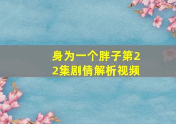 身为一个胖子第22集剧情解析视频