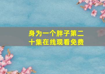 身为一个胖子第二十集在线观看免费