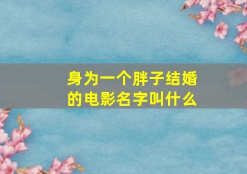 身为一个胖子结婚的电影名字叫什么