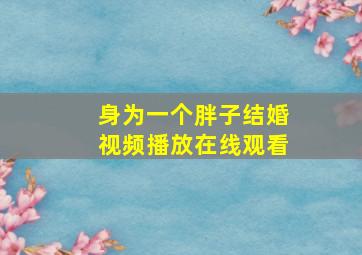 身为一个胖子结婚视频播放在线观看