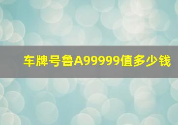 车牌号鲁A99999值多少钱