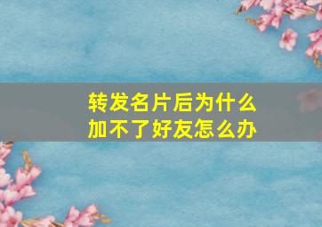 转发名片后为什么加不了好友怎么办