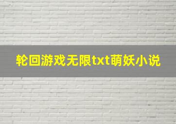 轮回游戏无限txt萌妖小说