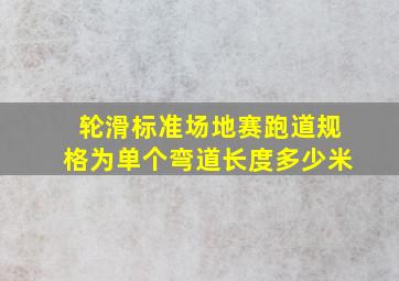 轮滑标准场地赛跑道规格为单个弯道长度多少米