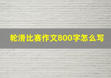 轮滑比赛作文800字怎么写