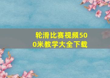 轮滑比赛视频500米教学大全下载