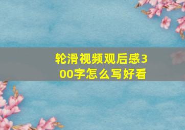 轮滑视频观后感300字怎么写好看