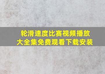 轮滑速度比赛视频播放大全集免费观看下载安装