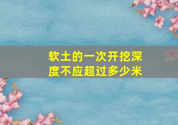 软土的一次开挖深度不应超过多少米