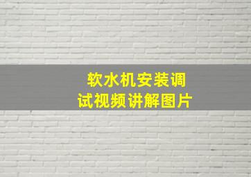 软水机安装调试视频讲解图片