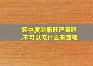 轻中度脂肪肝严重吗,不可以吃什么东西呢