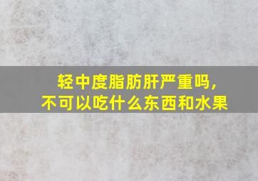 轻中度脂肪肝严重吗,不可以吃什么东西和水果