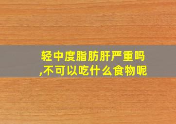 轻中度脂肪肝严重吗,不可以吃什么食物呢