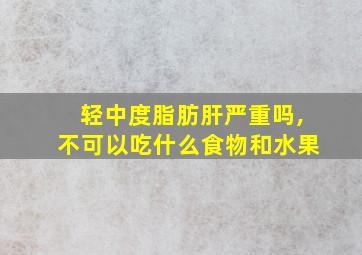 轻中度脂肪肝严重吗,不可以吃什么食物和水果