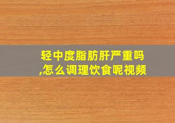 轻中度脂肪肝严重吗,怎么调理饮食呢视频