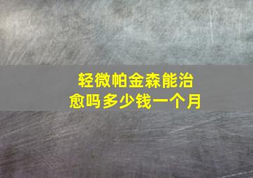 轻微帕金森能治愈吗多少钱一个月