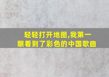 轻轻打开地图,我第一眼看到了彩色的中国歌曲