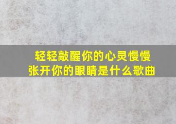 轻轻敲醒你的心灵慢慢张开你的眼睛是什么歌曲