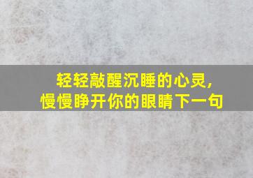 轻轻敲醒沉睡的心灵,慢慢睁开你的眼睛下一句