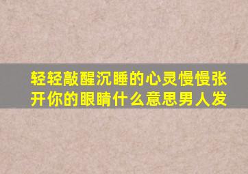 轻轻敲醒沉睡的心灵慢慢张开你的眼睛什么意思男人发