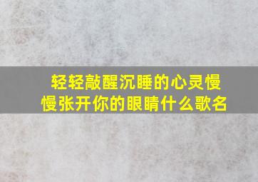 轻轻敲醒沉睡的心灵慢慢张开你的眼睛什么歌名