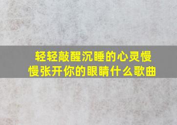 轻轻敲醒沉睡的心灵慢慢张开你的眼睛什么歌曲