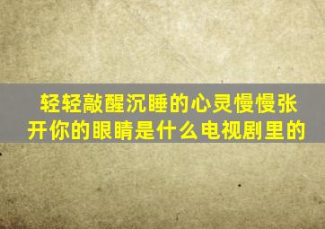 轻轻敲醒沉睡的心灵慢慢张开你的眼睛是什么电视剧里的