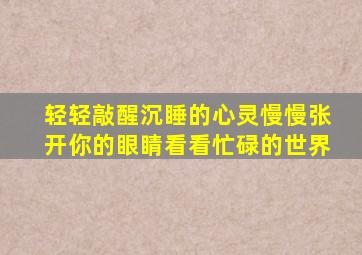 轻轻敲醒沉睡的心灵慢慢张开你的眼睛看看忙碌的世界