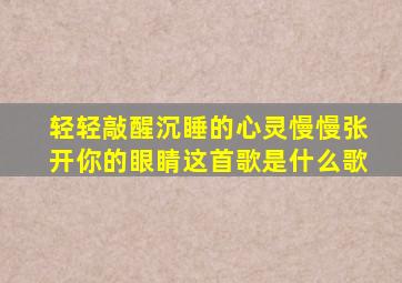 轻轻敲醒沉睡的心灵慢慢张开你的眼睛这首歌是什么歌