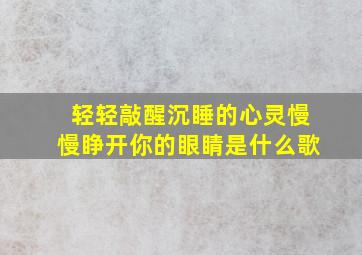 轻轻敲醒沉睡的心灵慢慢睁开你的眼睛是什么歌