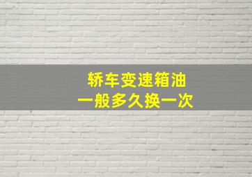 轿车变速箱油一般多久换一次