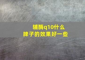 辅酶q10什么牌子的效果好一些