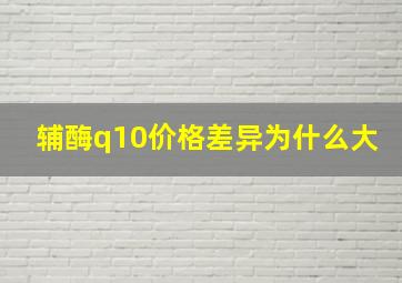 辅酶q10价格差异为什么大