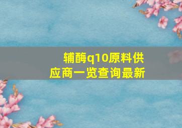 辅酶q10原料供应商一览查询最新