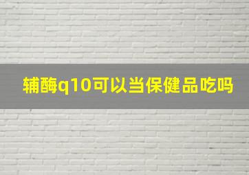 辅酶q10可以当保健品吃吗