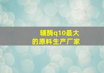 辅酶q10最大的原料生产厂家