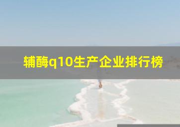 辅酶q10生产企业排行榜