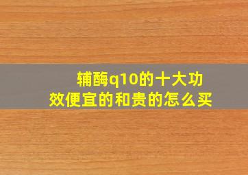 辅酶q10的十大功效便宜的和贵的怎么买